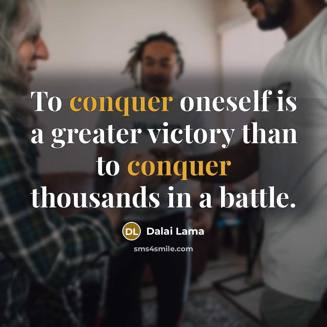 “To conquer oneself is a greater victory than to conquer…” quote by Dalai Lama