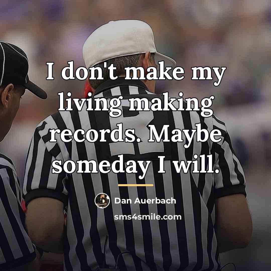 “I don't make my living making records. Maybe someday I…” quote by Dan Auerbach