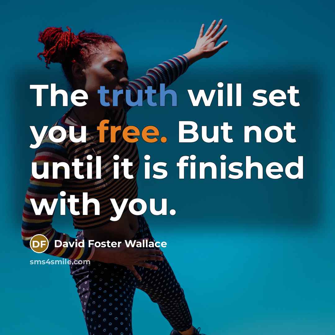 “The truth will set you free. But not until it is finished with you.” quote by David Foster Wallace