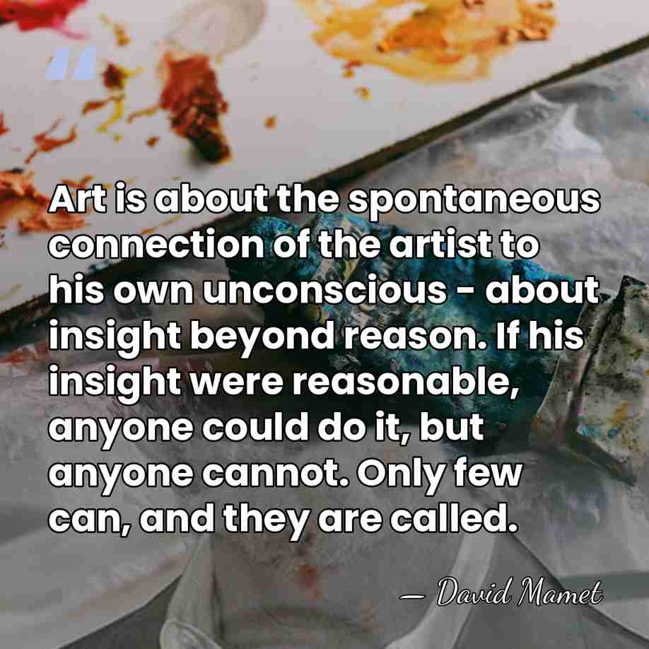 Art is about the spontaneous connection of the artist to his own&hellip; - David Mamet