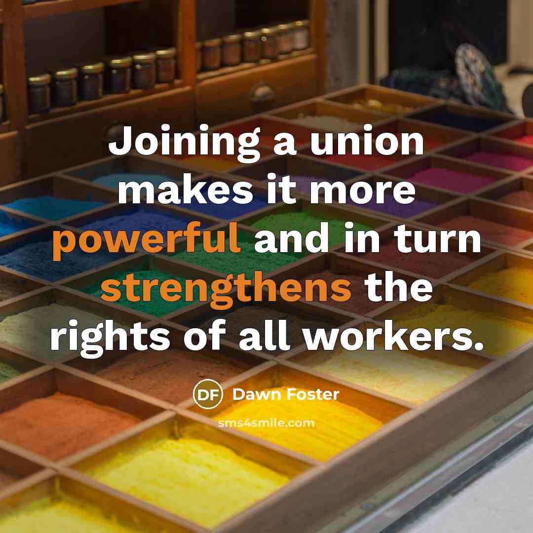 “Joining a union makes it more powerful and in turn strengthens the rights of all workers.” quote by Dawn Foster
