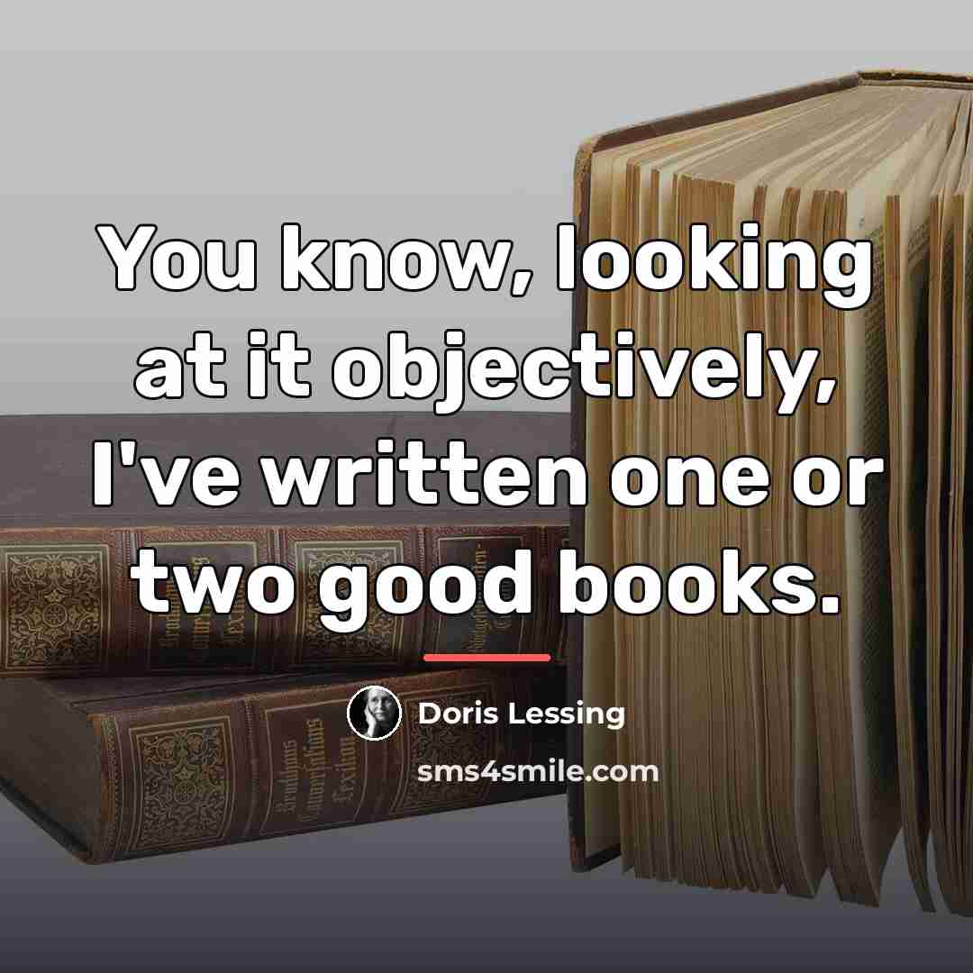 “You know, looking at it objectively, I've written one or…” quote by Doris Lessing