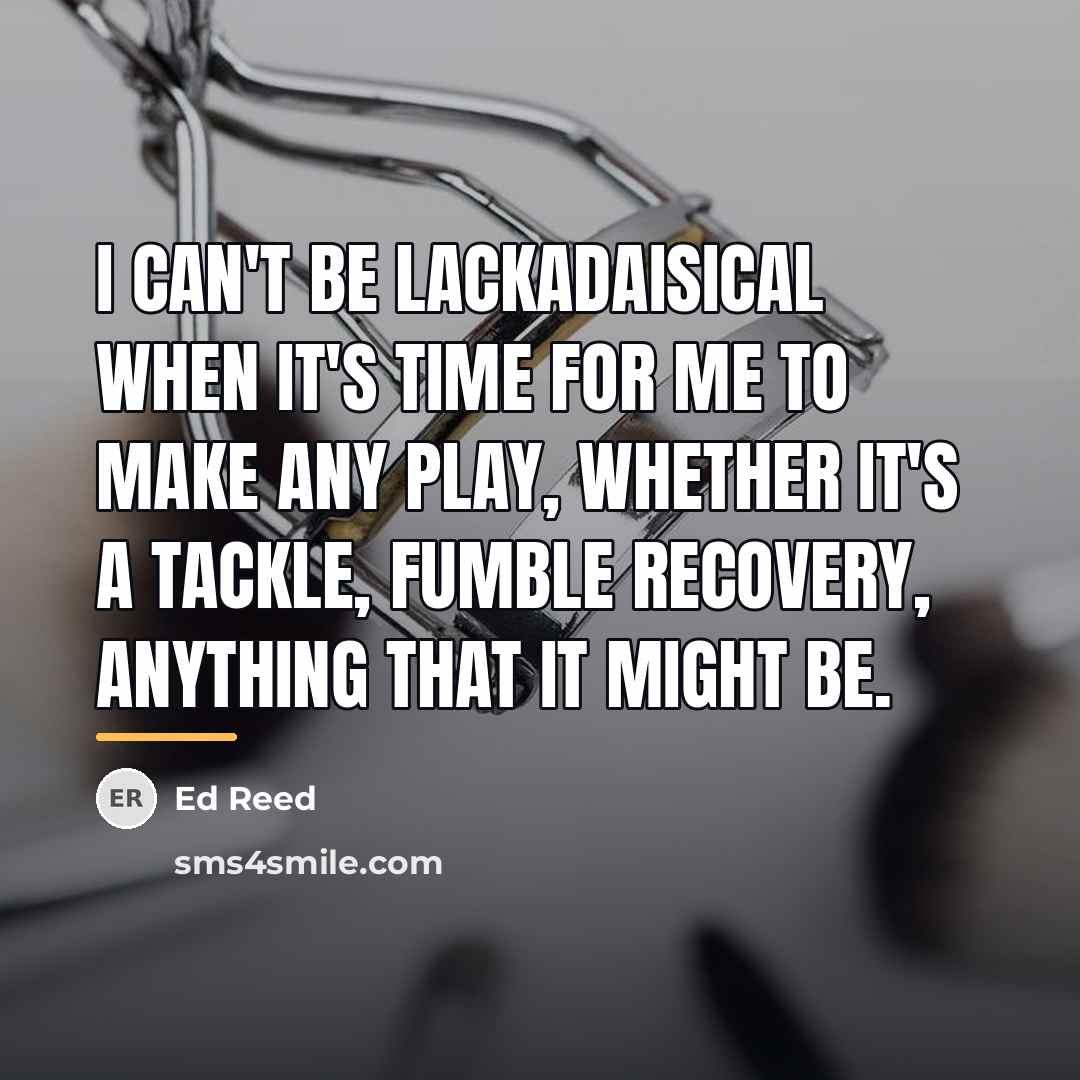 “I can't be lackadaisical when it's time for me to…” quote by Ed Reed
