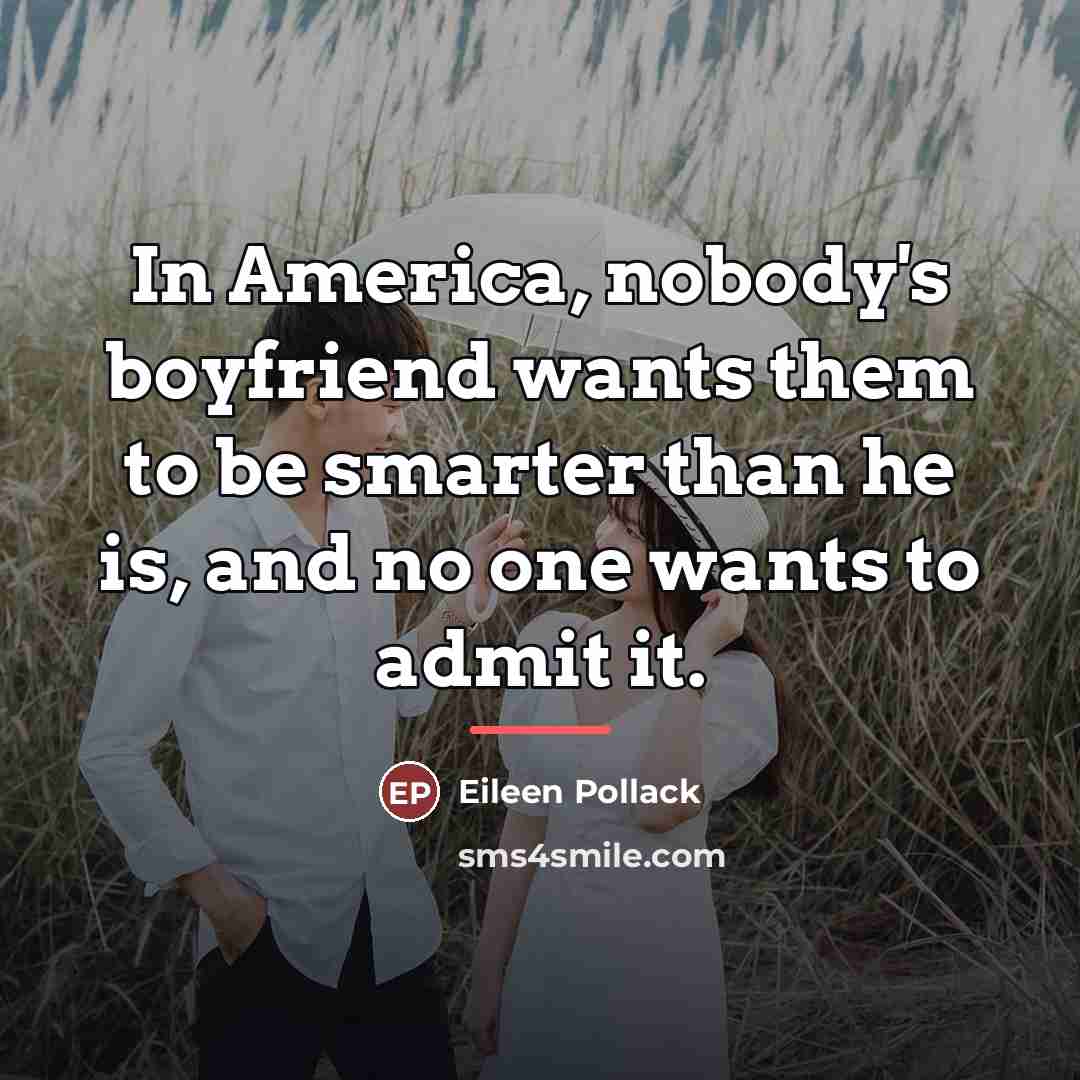 “In America, nobody's boyfriend wants them to be smarter than…” quote by Eileen Pollack