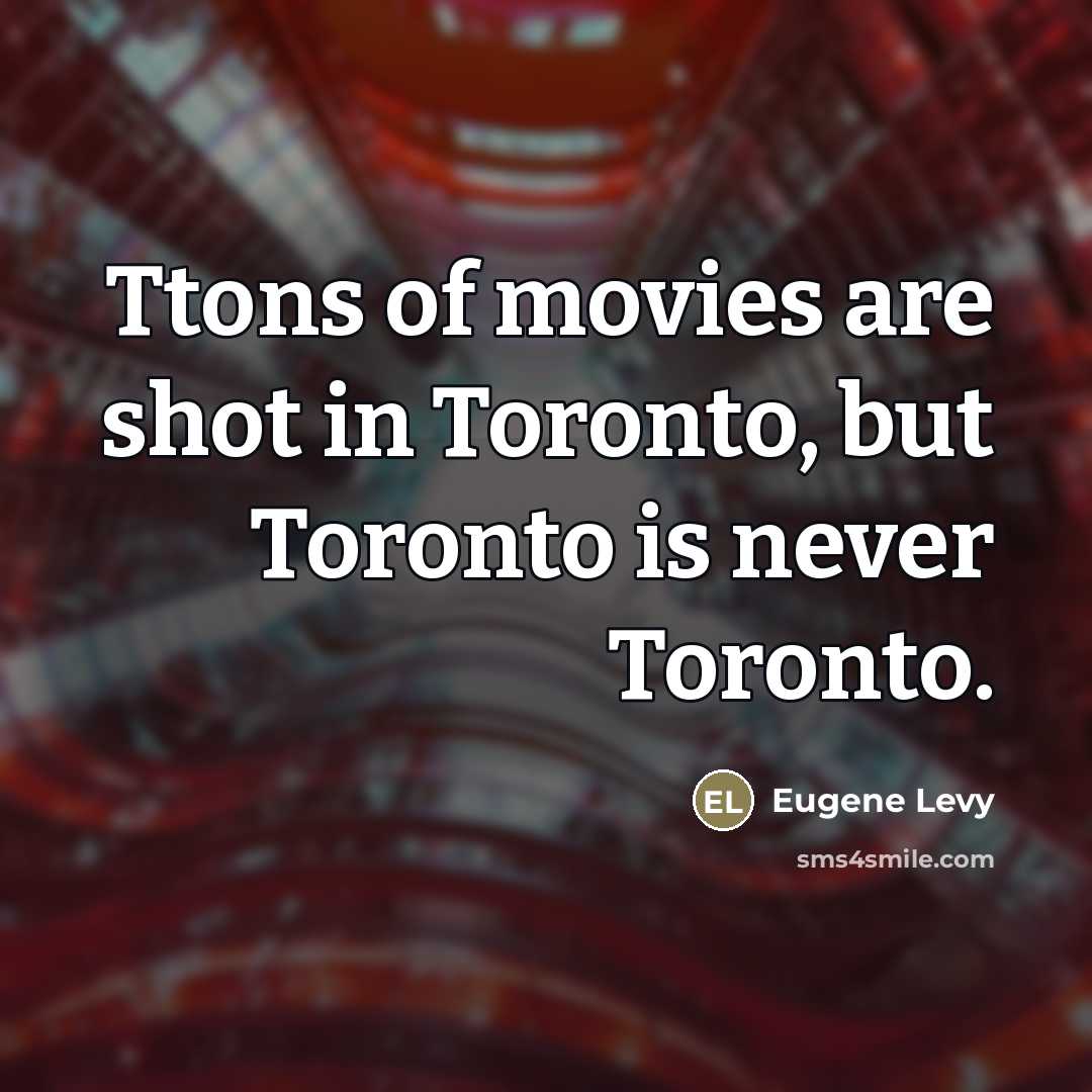 “Ttons of movies are shot in Toronto, but Toronto is…” quote by Eugene Levy