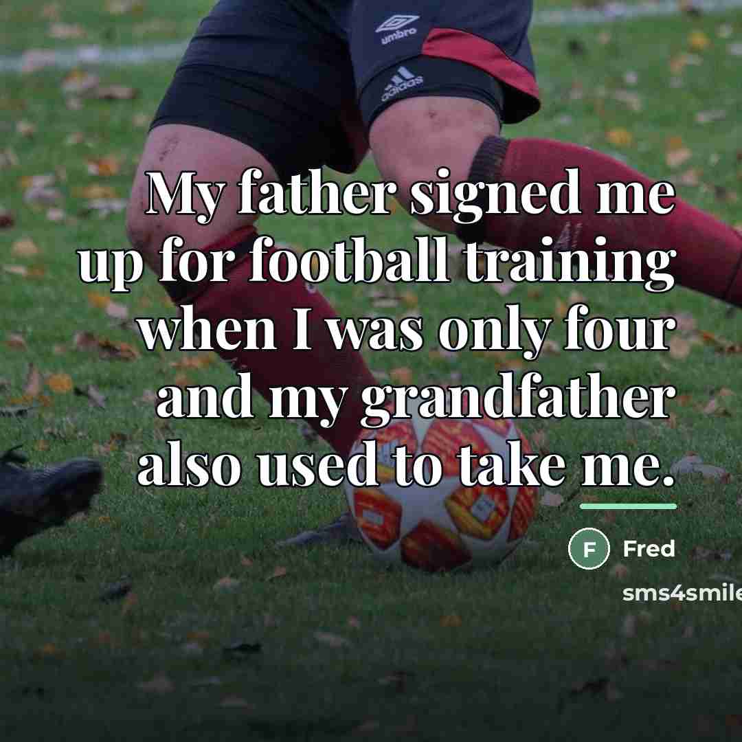 “My father signed me up for football training when I…” quote by Fred