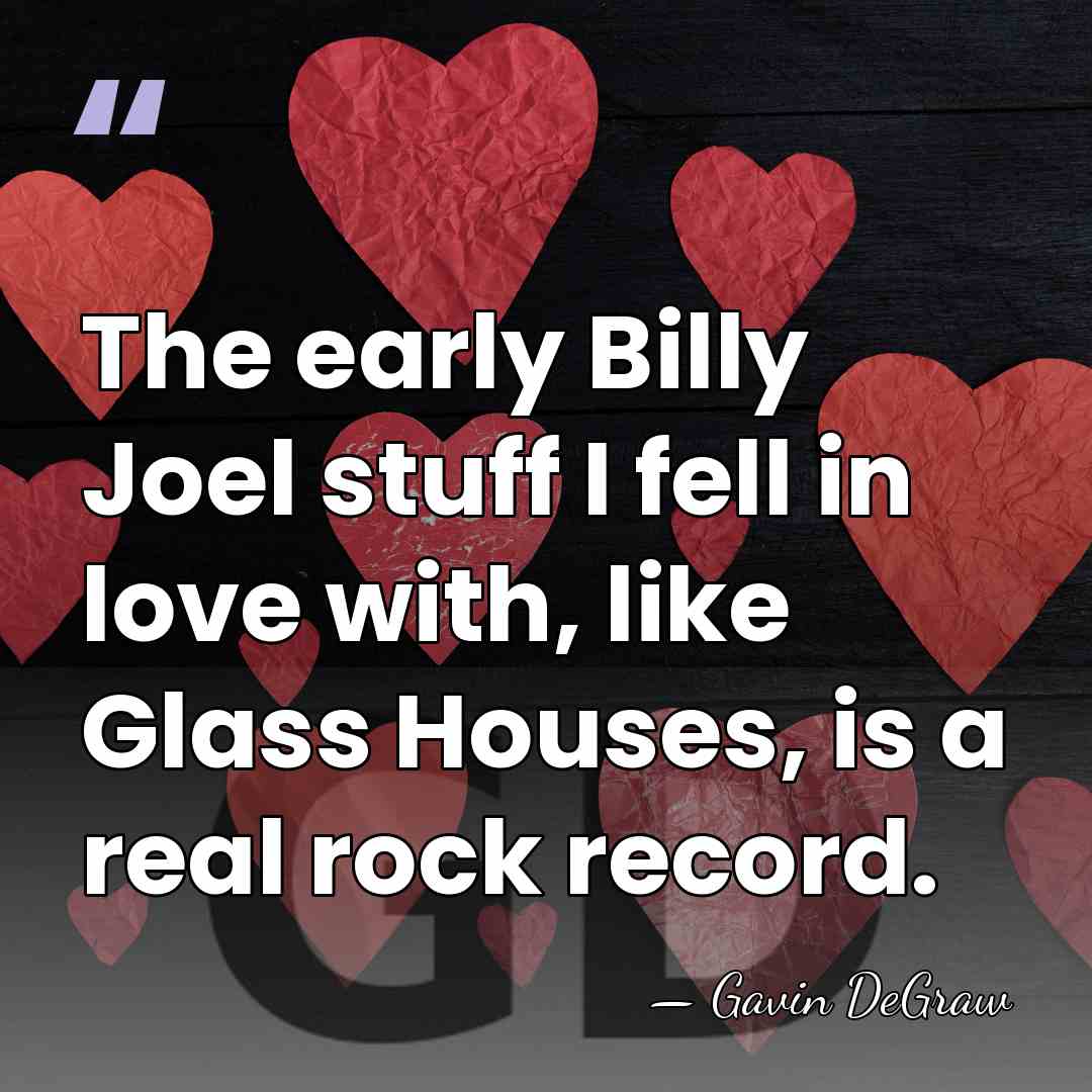 The early Billy Joel stuff I fell in love with, like Glass&hellip; - Gavin DeGraw