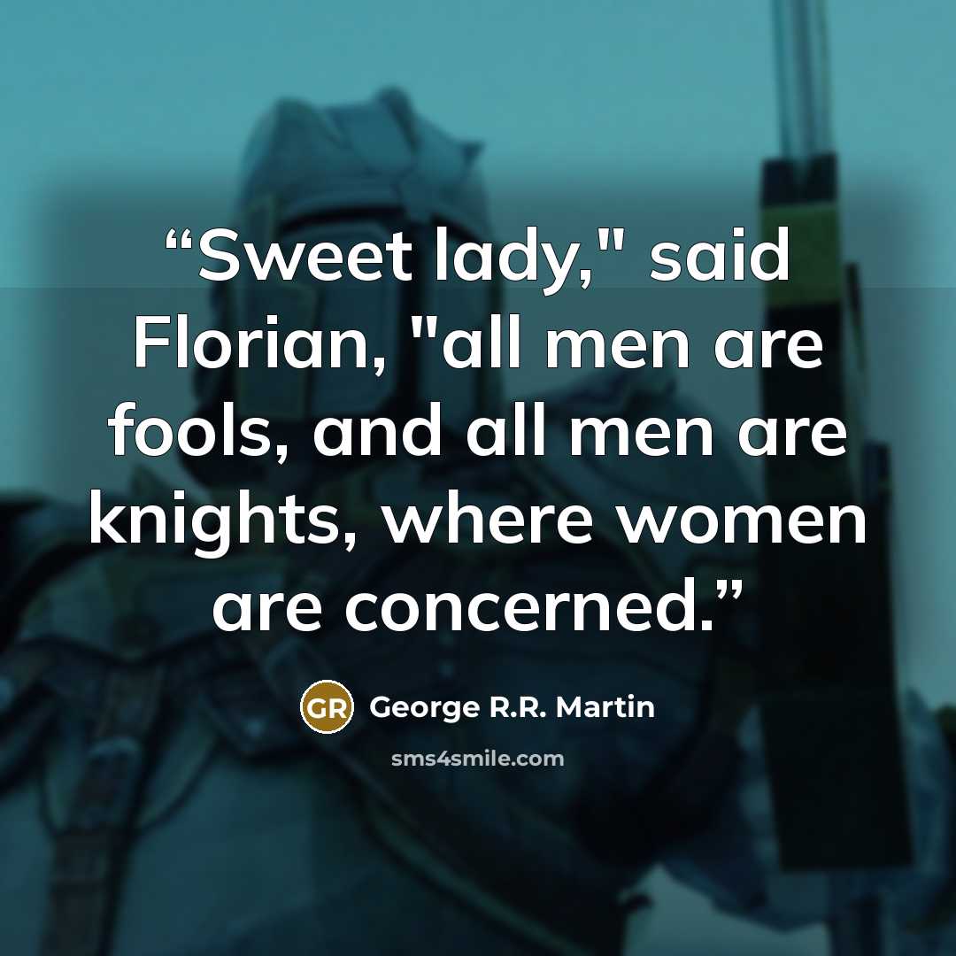 “Sweet lady," said Florian, "all men are fools, and all men are knights, where women are concerned.” quote by George R.R. Martin