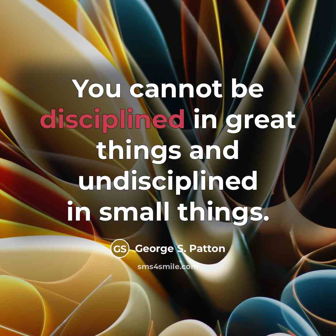 “You cannot be disciplined in great things and undisciplined in…” quote by George S. Patton