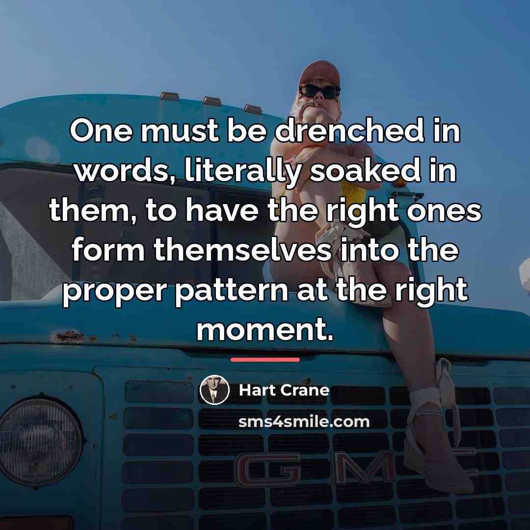 “One must be drenched in words, literally soaked in them,…” quote by Hart Crane
