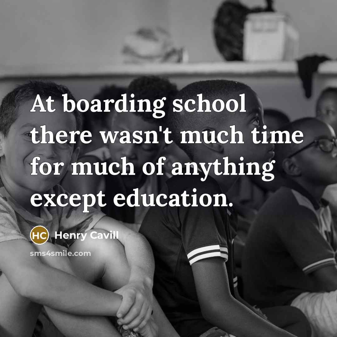 “At boarding school there wasn't much time for much of anything except education.” quote by Henry Cavill