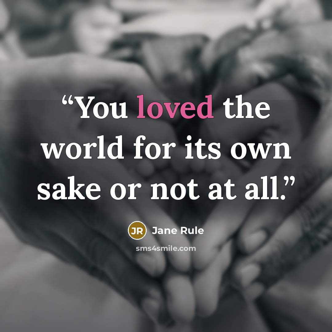 “You loved the world for its own sake or not at all.” quote by Jane Rule