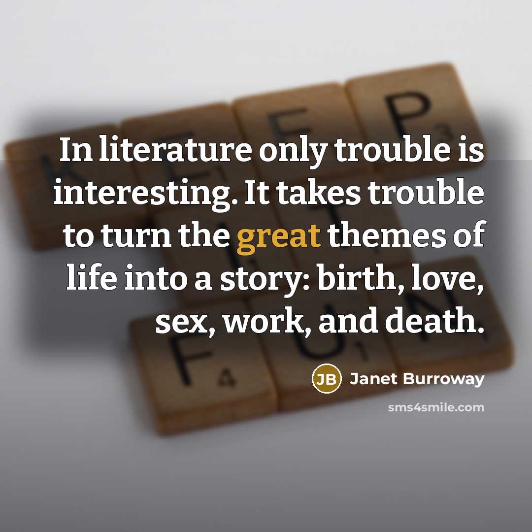 “In literature only trouble is interesting. It takes trouble to…” quote by Janet Burroway