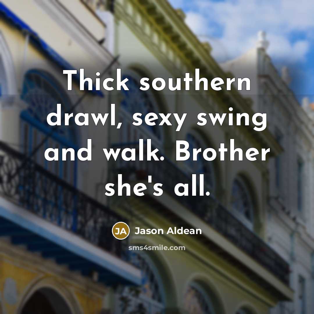 “Thick southern drawl, sexy swing and walk. Brother she's all.…” quote by Jason Aldean