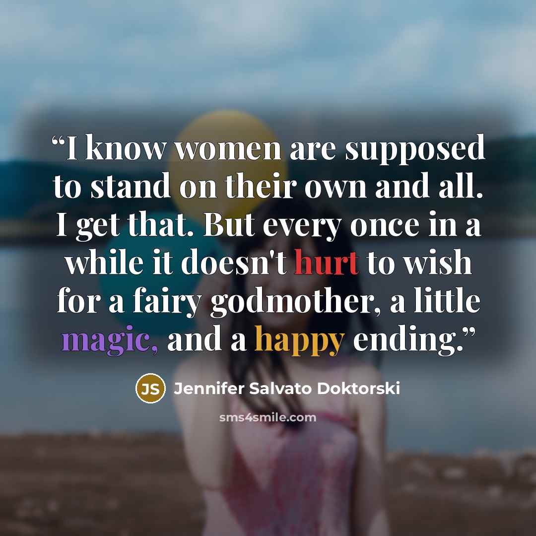 “I know women are supposed to stand on their own and all. I get that. But every once in a while it doesn't hurt to wish for a fairy godmother, a little magic, and a happy ending.” quote by Jennifer Salvato Doktorski