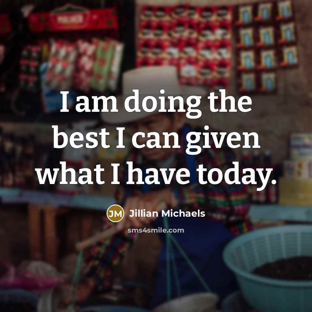 “I am doing the best I can given what I have today.” quote by Jillian Michaels