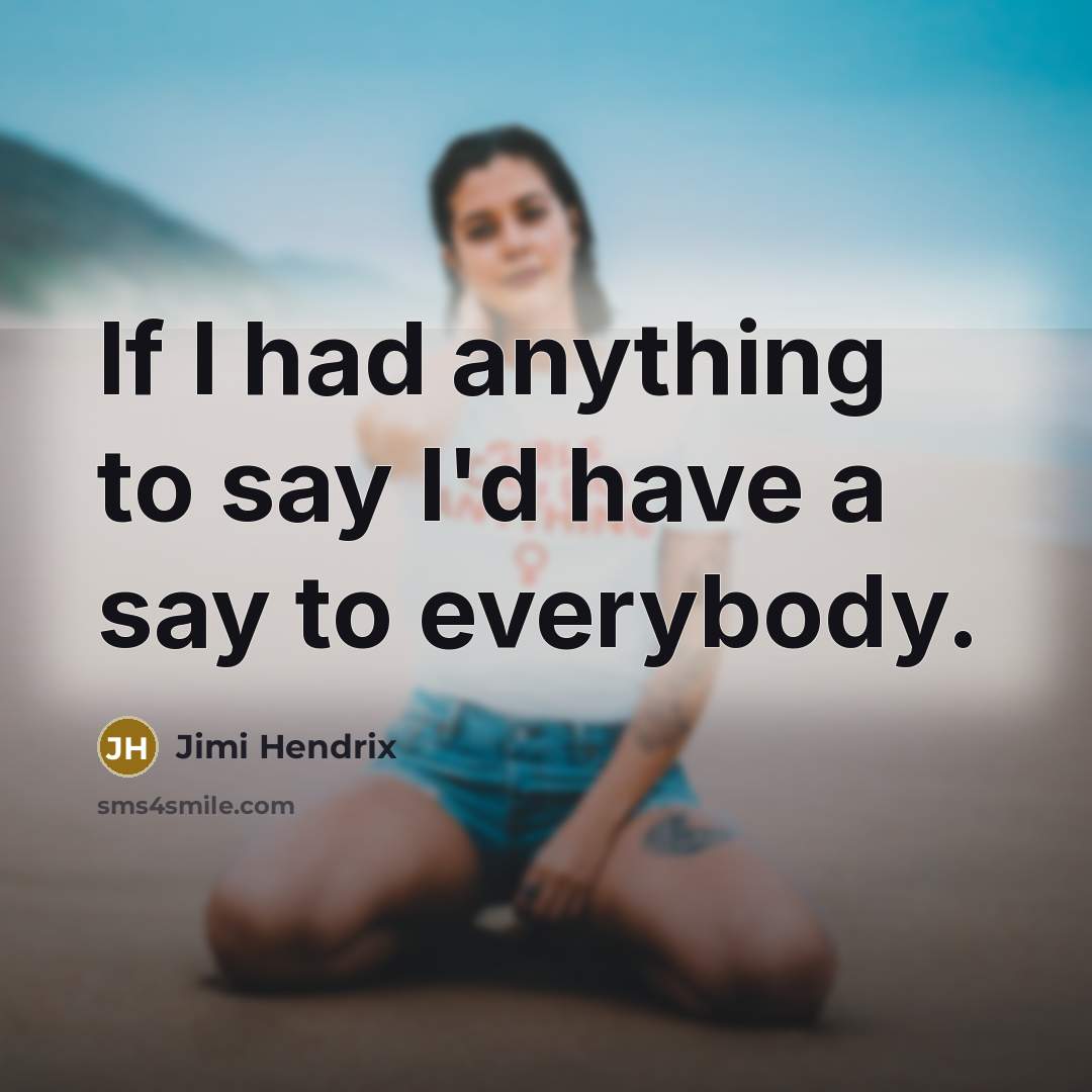 “If I had anything to say I'd have a say…” quote by Jimi Hendrix