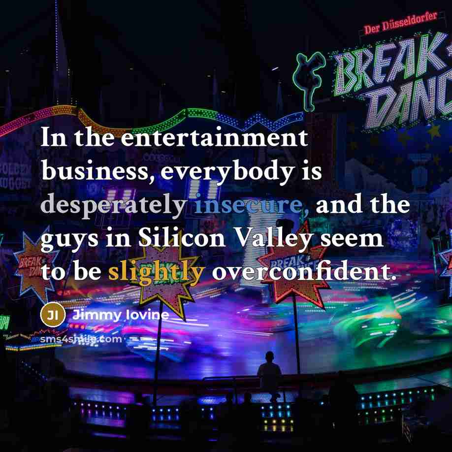 “In the entertainment business, everybody is desperately insecure, and the…” quote by Jimmy Iovine