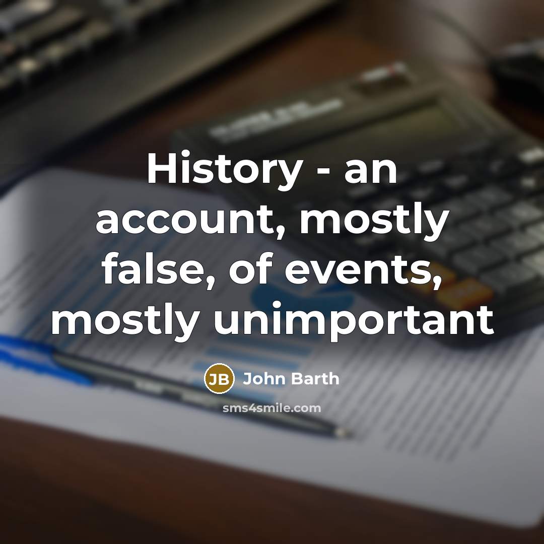 “History - an account, mostly false, of events, mostly unimportant…” quote by John Barth