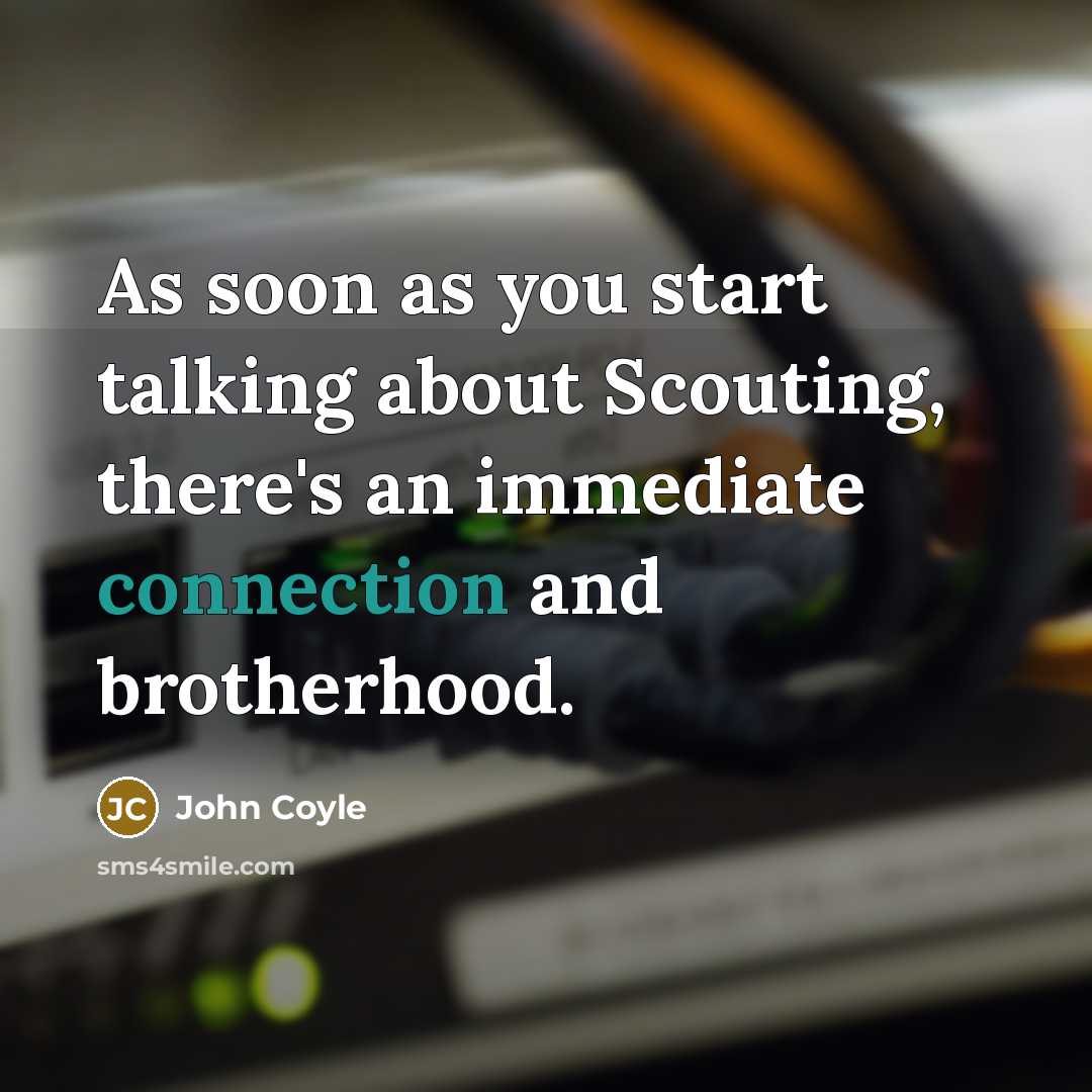 “As soon as you start talking about Scouting, there's an immediate connection and brotherhood.” quote by John Coyle