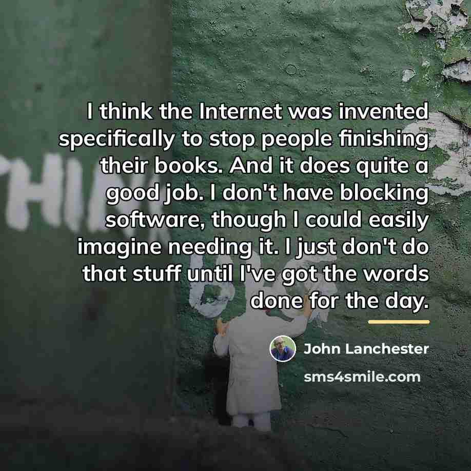 “I think the Internet was invented specifically to stop people…” quote by John Lanchester