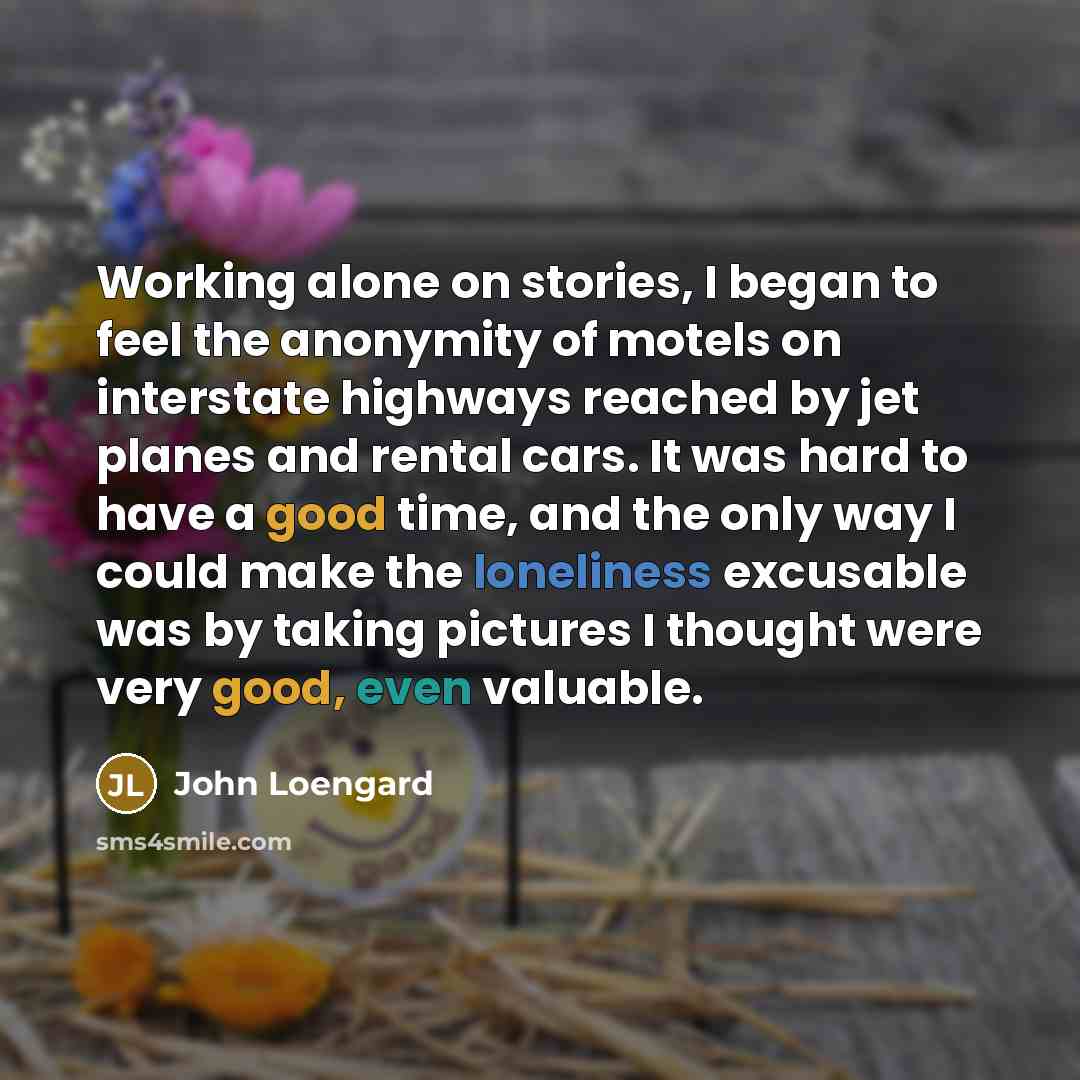“Working alone on stories, I began to feel the anonymity…” quote by John Loengard