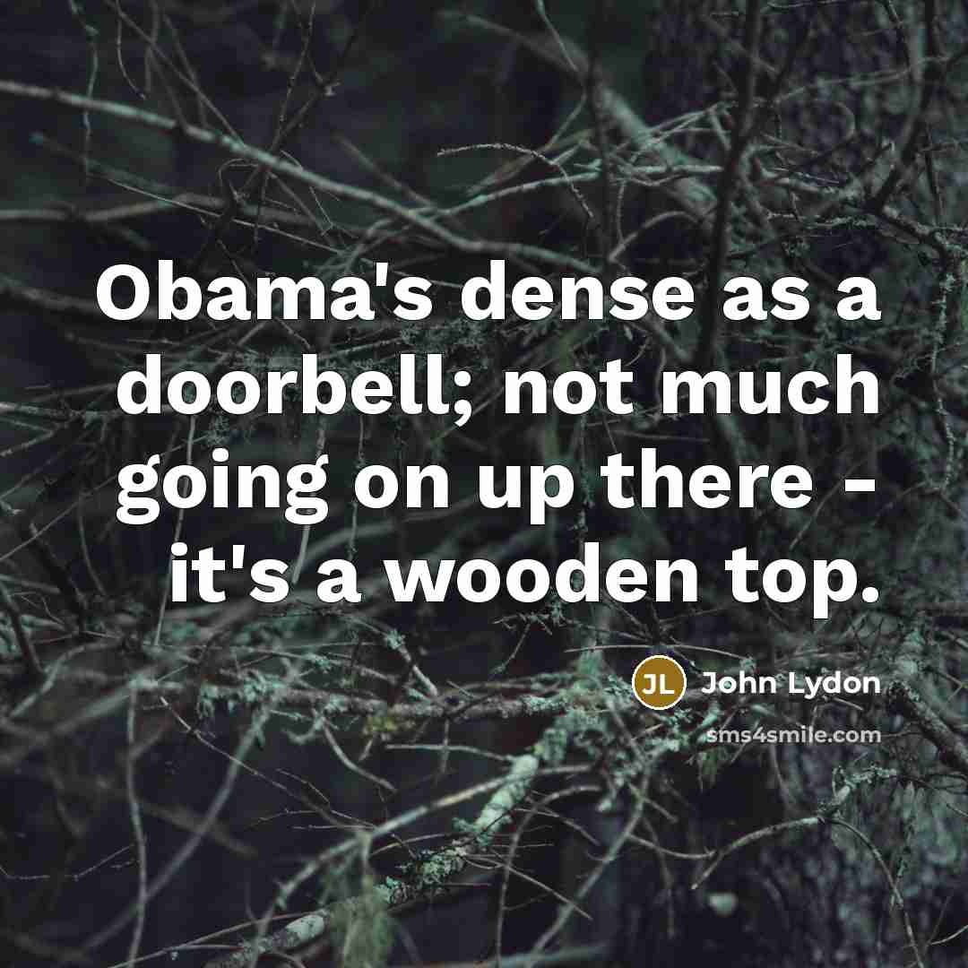 “Obama's dense as a doorbell; not much going on up…” quote by John Lydon