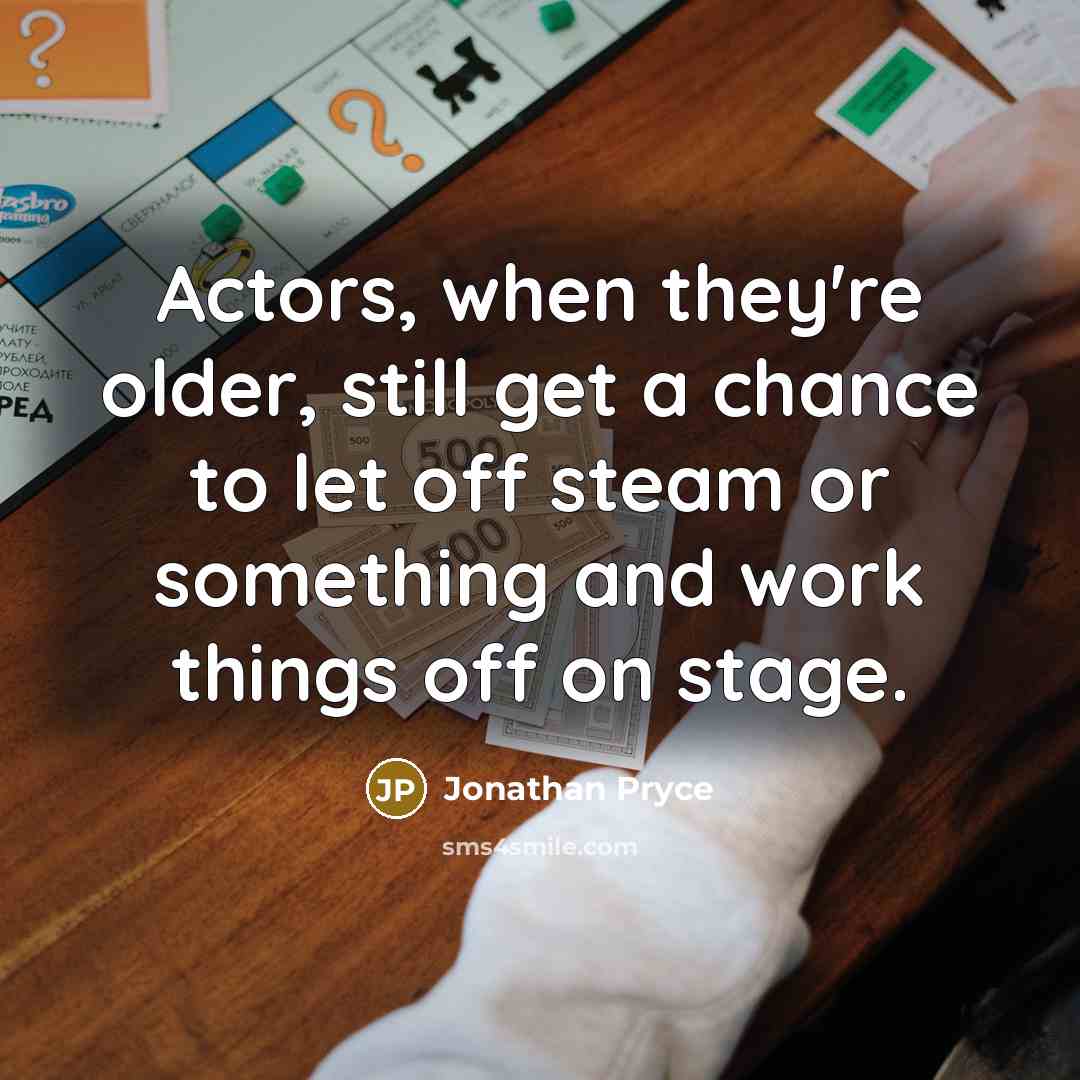 “Actors, when they're older, still get a chance to let off steam or something and work things off on stage.” quote by Jonathan Pryce
