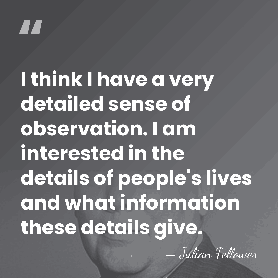 I think I have a very detailed sense of observation. I am&hellip; - Julian Fellowes