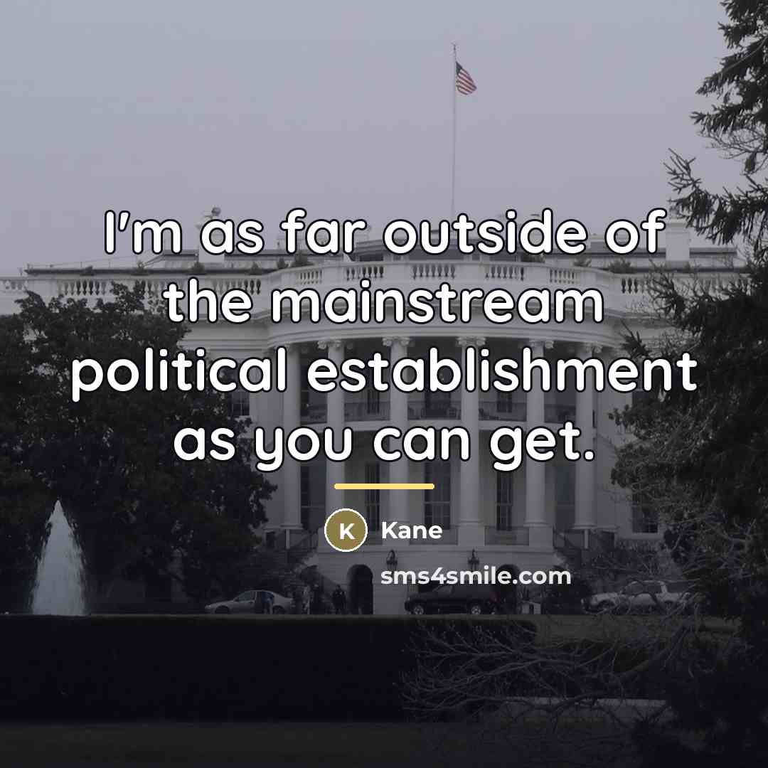 “I'm as far outside of the mainstream political establishment as…” quote by Kane