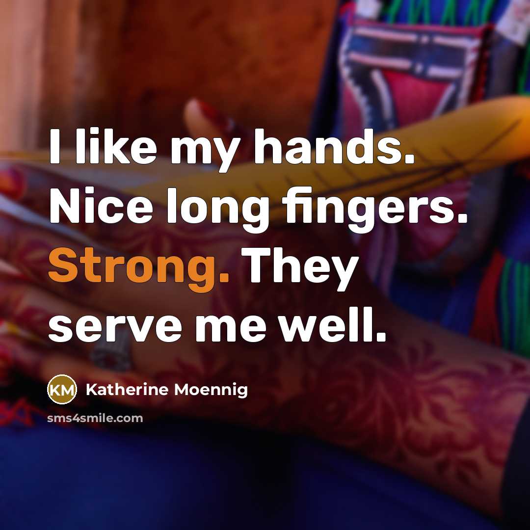 “I like my hands. Nice long fingers. Strong. They serve…” quote by Katherine Moennig