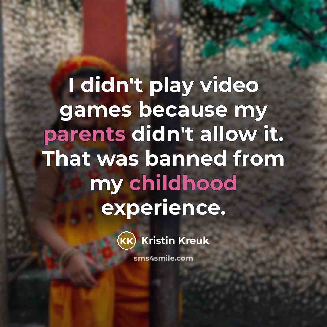 “I didn't play video games because my parents didn't allow…” quote by Kristin Kreuk