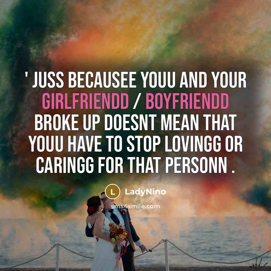 “' juss becausee youu and your girlfriendd / boyfriendd broke up doesnt mean that youu have to stop lovingg or caringg for that personn .” quote by LadyNino