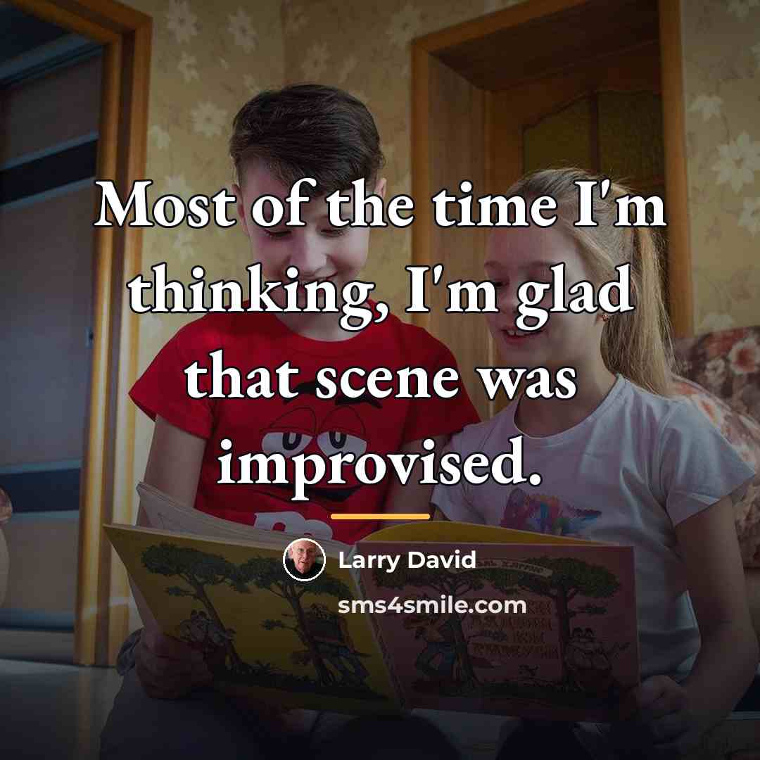 “Most of the time I'm thinking, I'm glad that scene…” quote by Larry David
