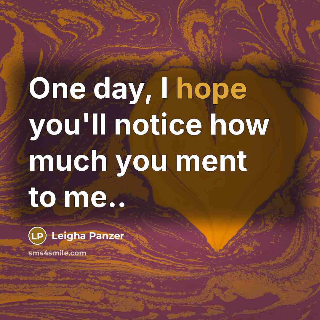 “One day, I hope you'll notice how much you ment to me..” quote by Leigha Panzer