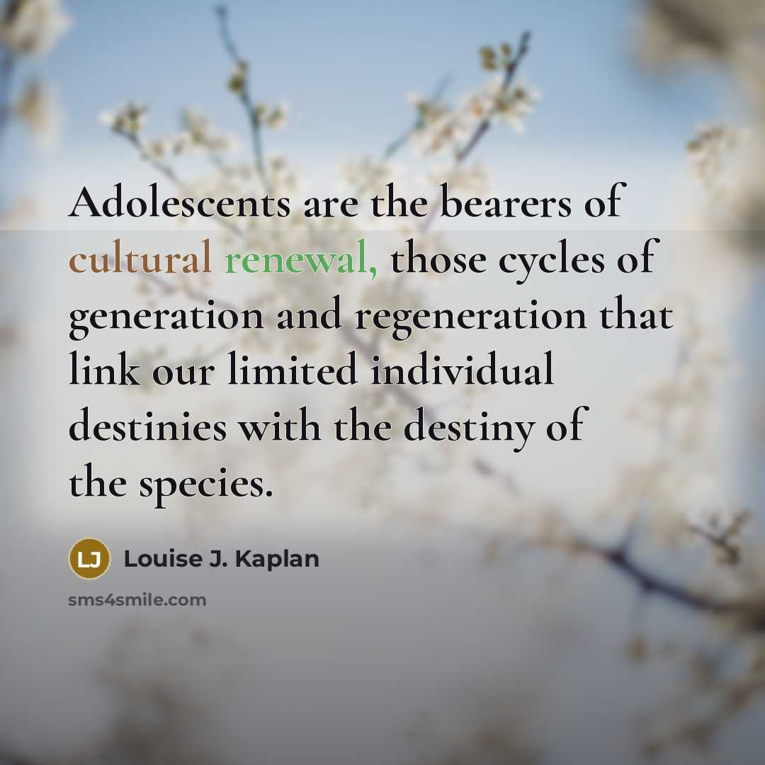 “Adolescents are the bearers of cultural renewal, those cycles of…” quote by Louise J. Kaplan