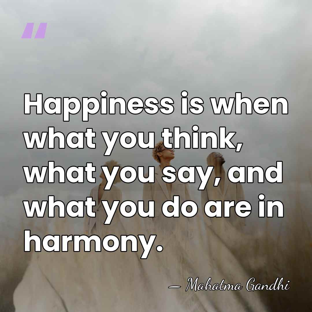 Happiness is when what you think, what you say, and what you&hellip; - Mahatma Gandhi