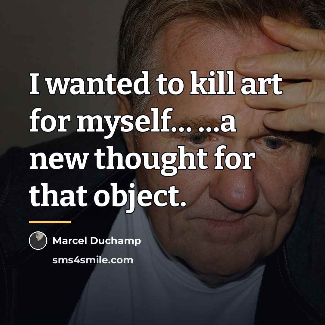 “I wanted to kill art for myself… …a new thought…” quote by Marcel Duchamp
