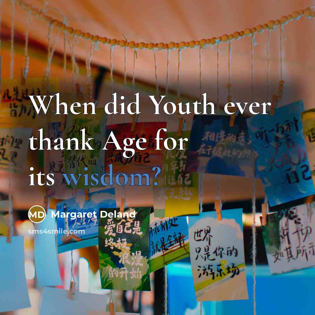 “When did Youth ever thank Age for its wisdom?…” quote by Margaret Deland