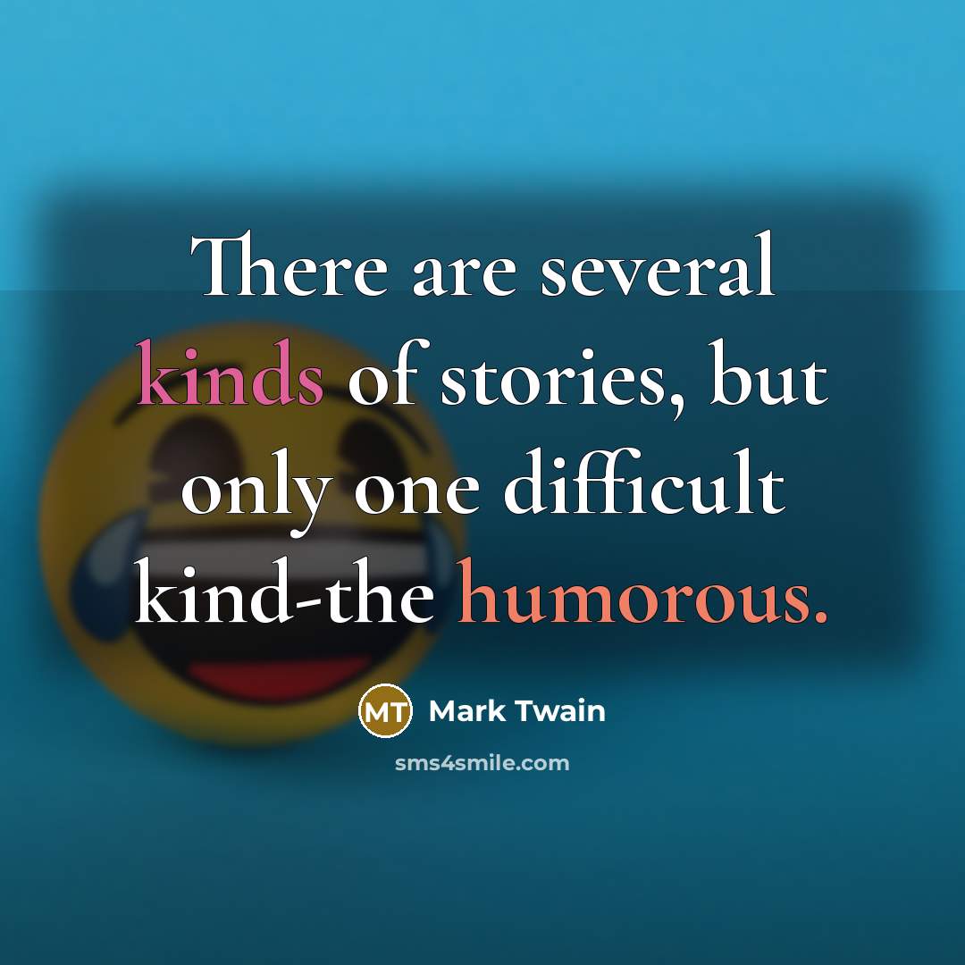 “There are several kinds of stories, but only one difficult kind-the humorous.” quote by Mark Twain