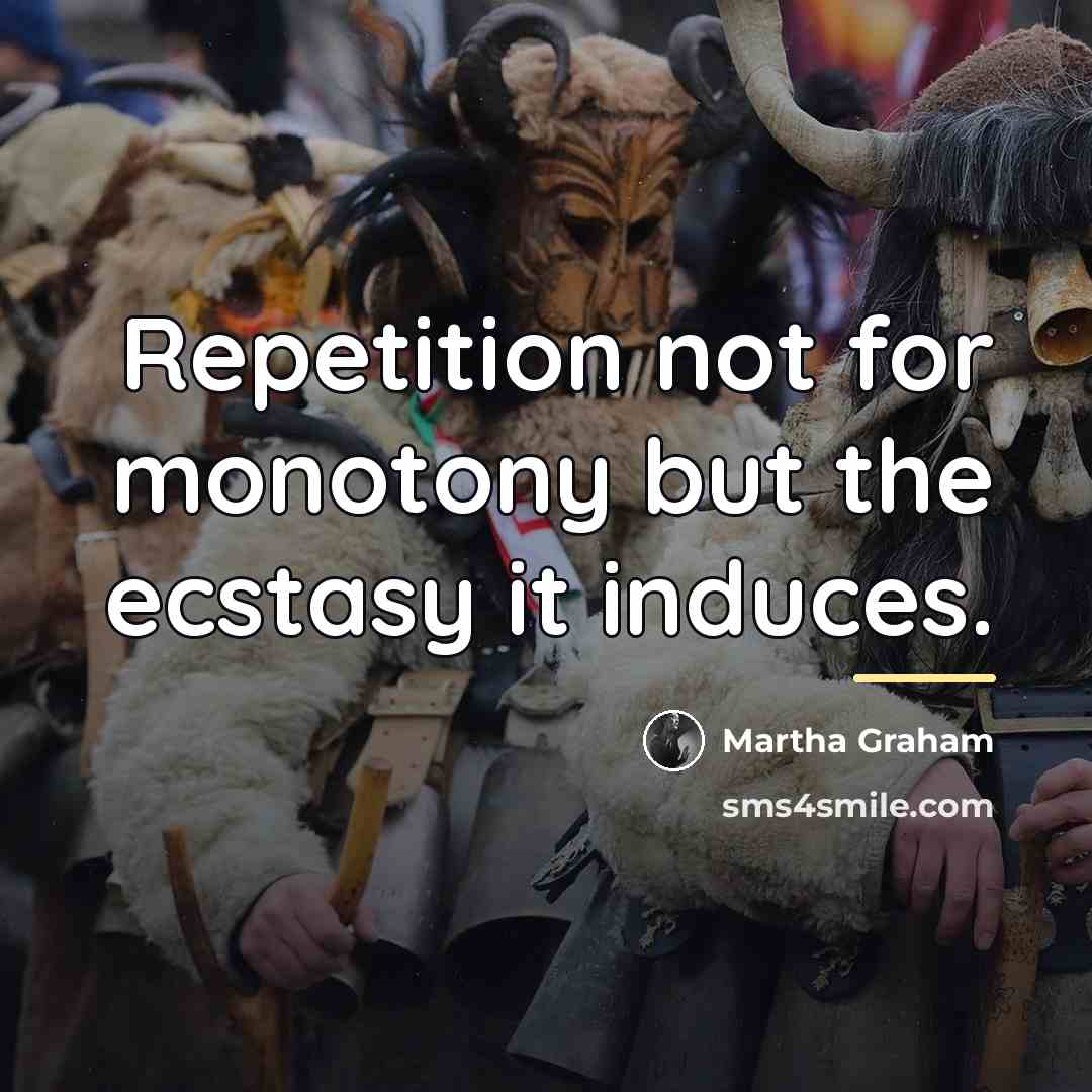 “Repetition not for monotony but the ecstasy it induces.…” quote by Martha Graham