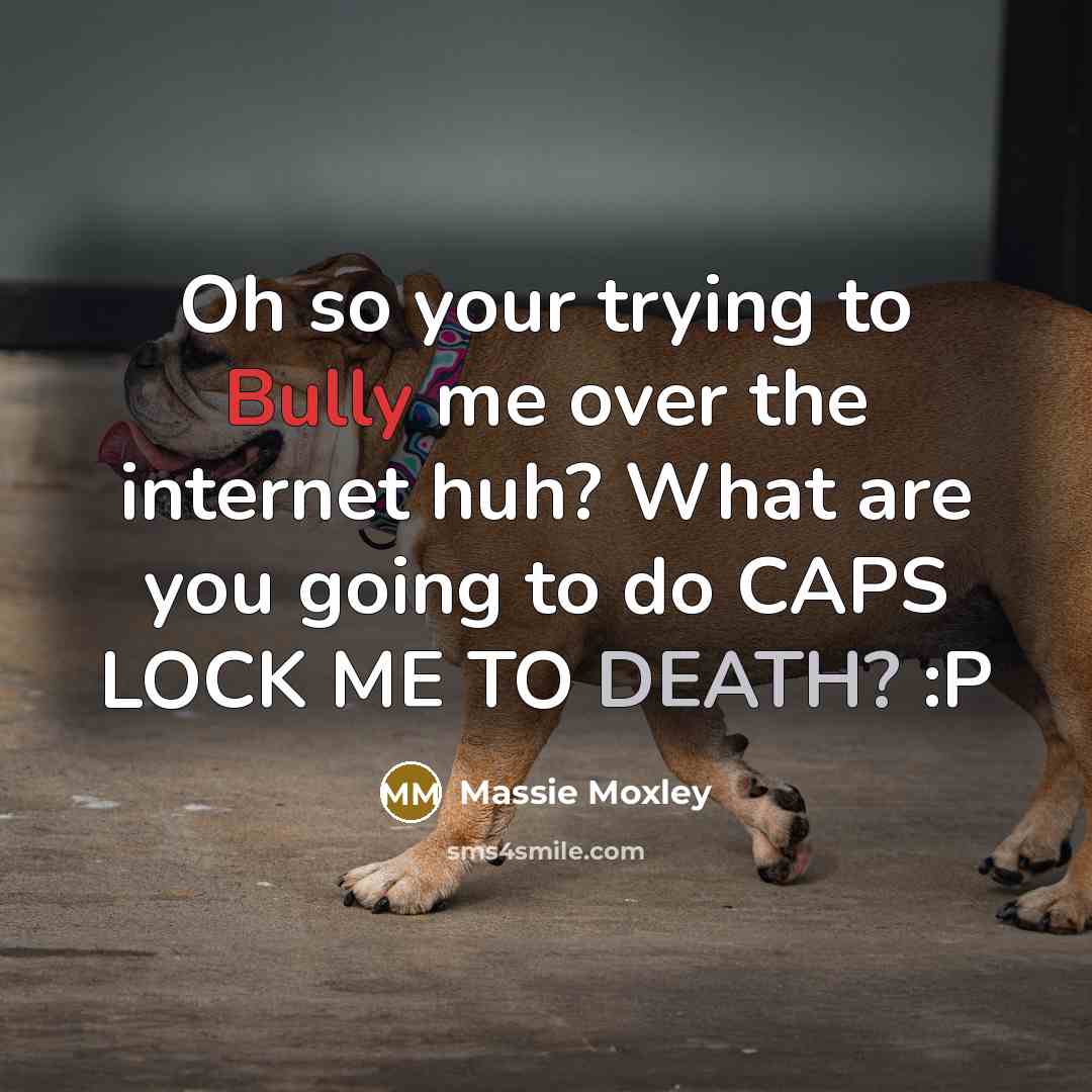 “Oh so your trying to Bully me over the internet huh? What are you going to do CAPS LOCK ME TO DEATH? :P” quote by Massie Moxley