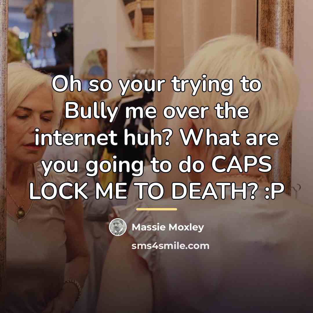 “Oh so your trying to Bully me over the internet…” quote by Massie Moxley
