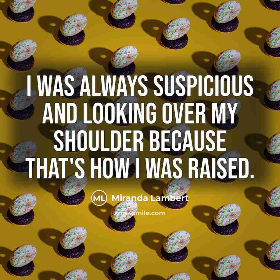 “I was always suspicious and looking over my shoulder because…” quote by Miranda Lambert