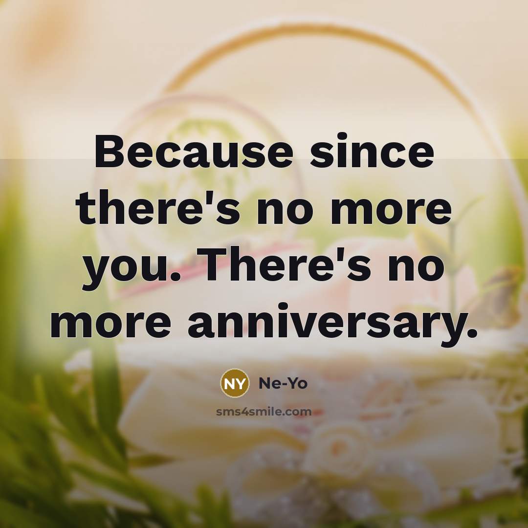 “Because since there's no more you. There's no more anniversary.…” quote by Ne-yo