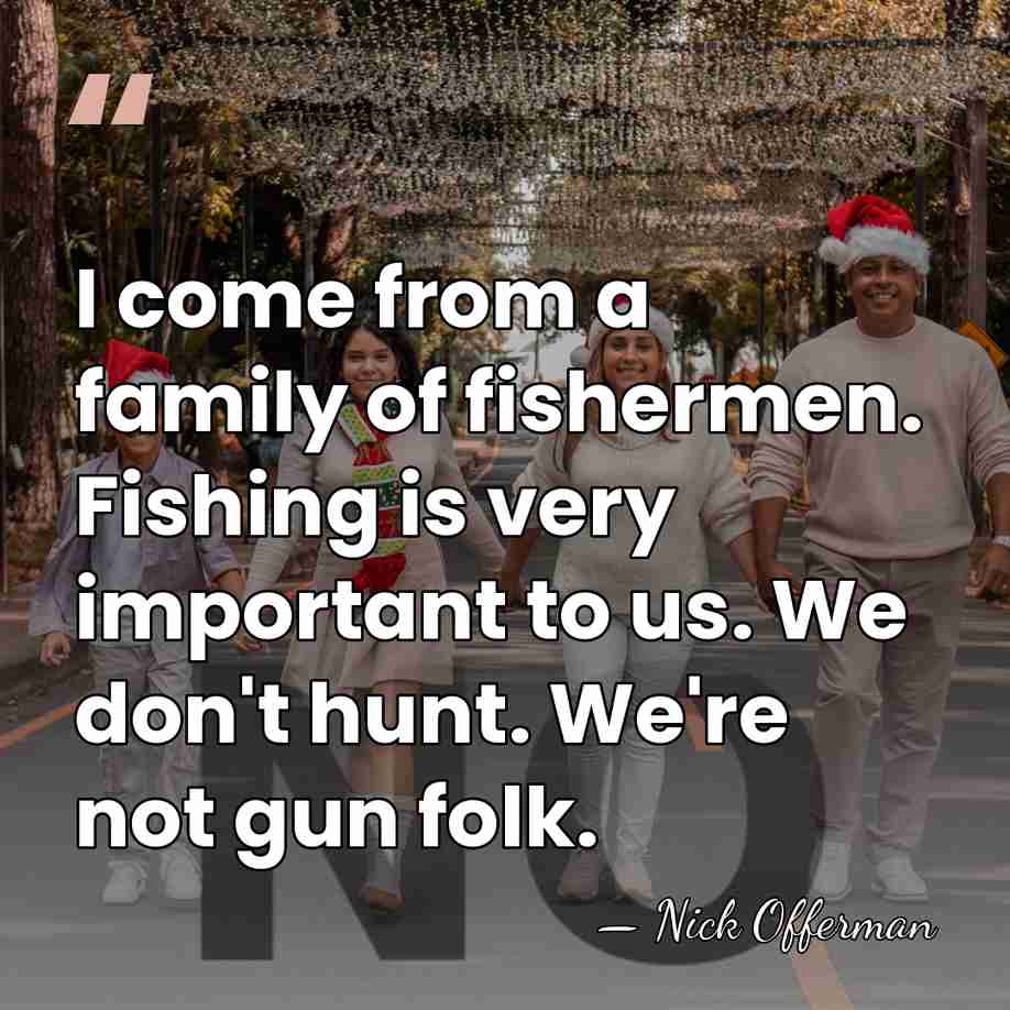 I come from a family of fishermen. Fishing is very important to&hellip; - Nick Offerman