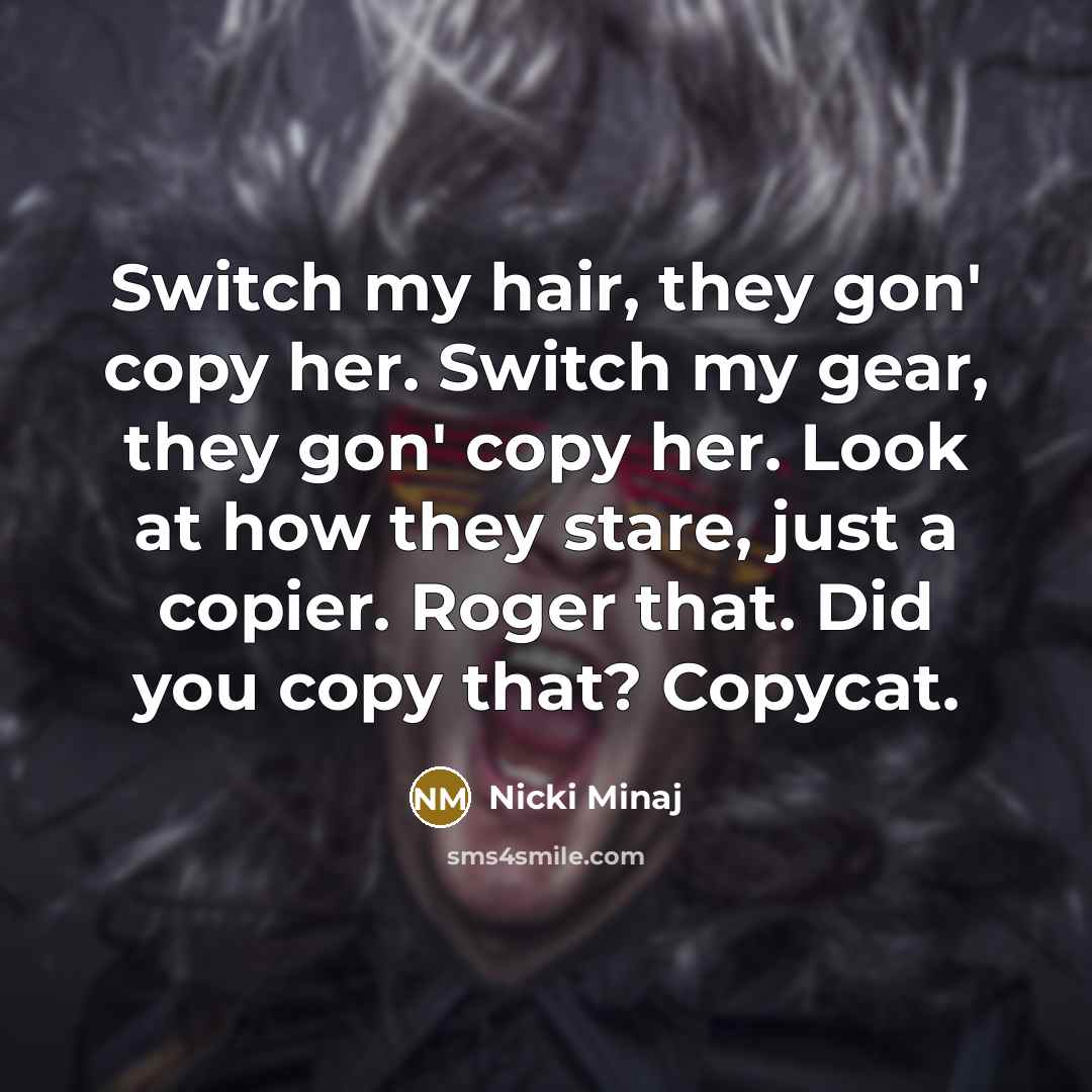 “Switch my hair, they gon' copy her. Switch my gear,…” quote by Nicki Minaj