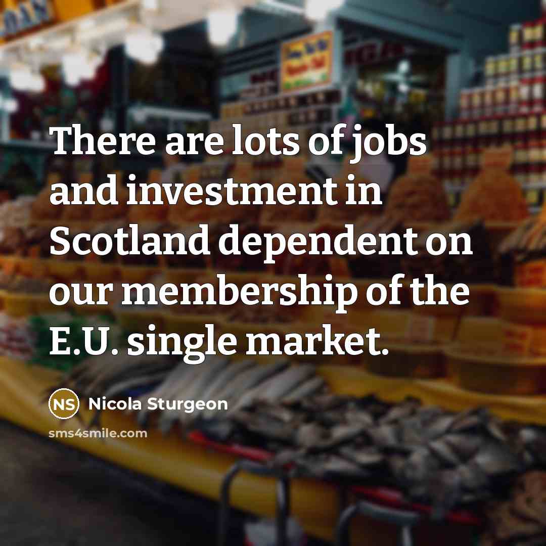 “There are lots of jobs and investment in Scotland dependent…” quote by Nicola Sturgeon