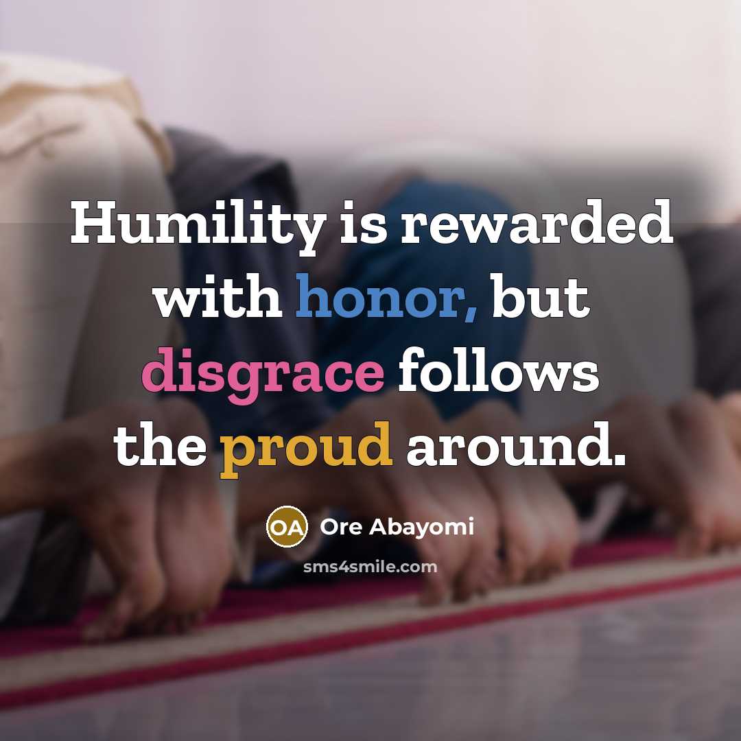 “Humility is rewarded with honor, but disgrace follows the proud…” quote by Ore Abayomi