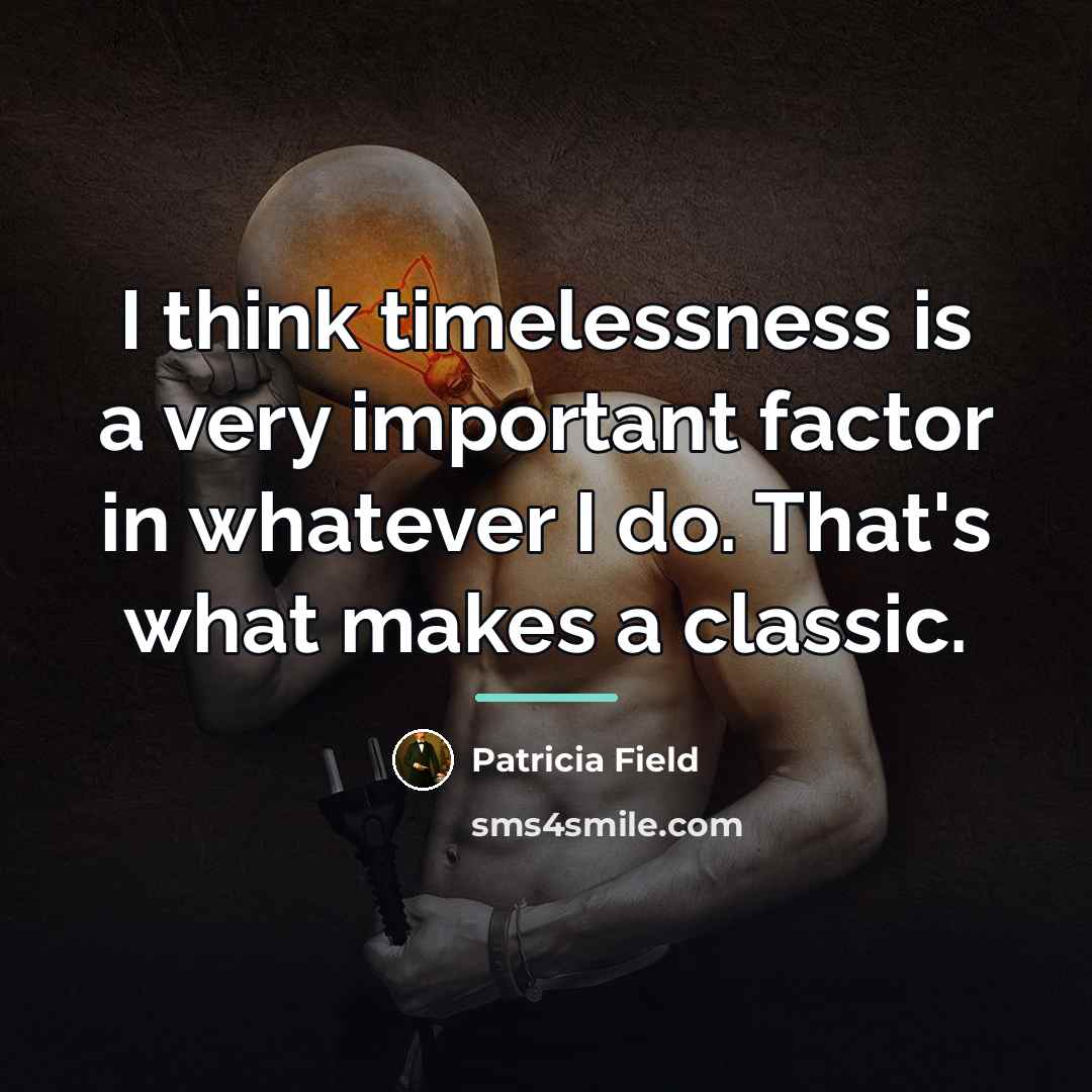 “I think timelessness is a very important factor in whatever…” quote by Patricia Field